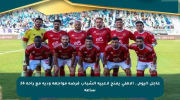 عاجل اليوم.. الأهلي يمنح لاعبيه الشباب فرصة مواجهة ودية مع راحة 24 ساعة